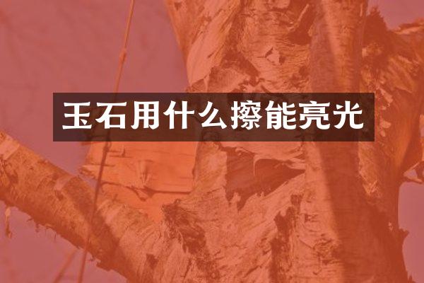 玉石用什么擦能亮光