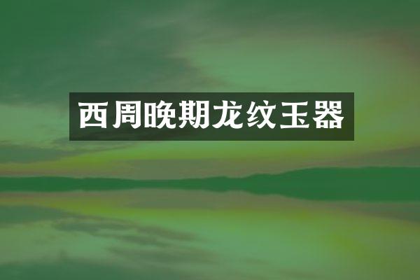 西周晚期龙纹玉器