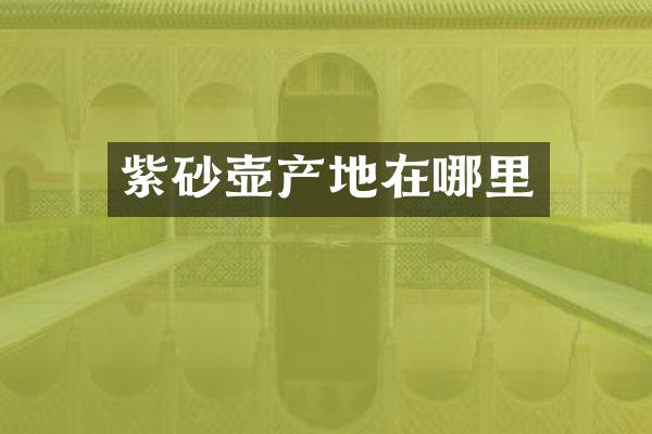 紫砂壶产地在哪里