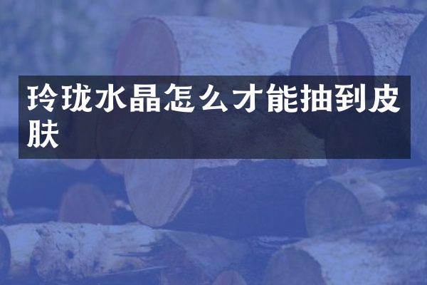 玲珑水晶怎么才能抽到皮肤