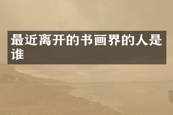 最近离开的书画界的人是谁