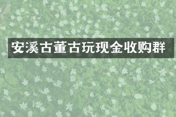 安溪古董古玩现金收购群
