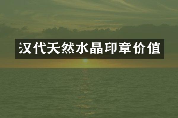 汉代天然水晶印章价值