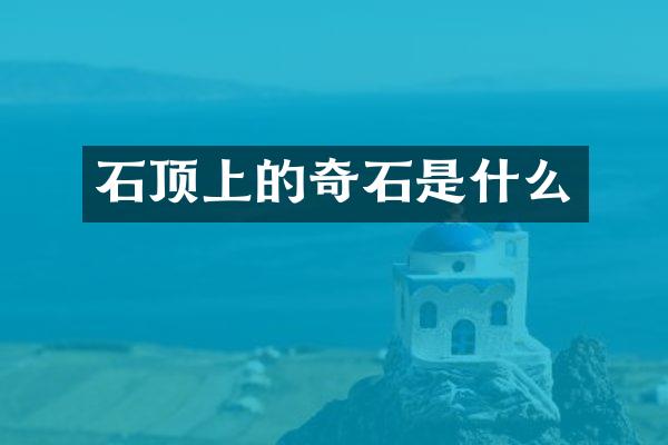 石顶上的奇石是什么