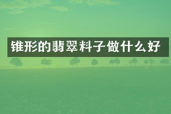 锥形的翡翠料子做什么好