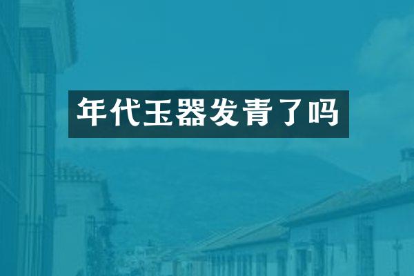 年代玉器发青了吗
