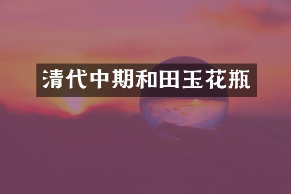 清代中期和田玉花瓶