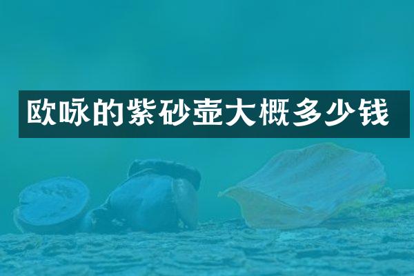 欧咏的紫砂壶大概多少钱