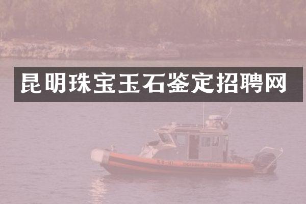 昆明珠宝玉石鉴定招聘网