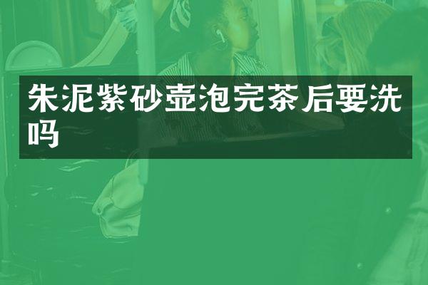 朱泥紫砂壶泡完茶后要洗吗
