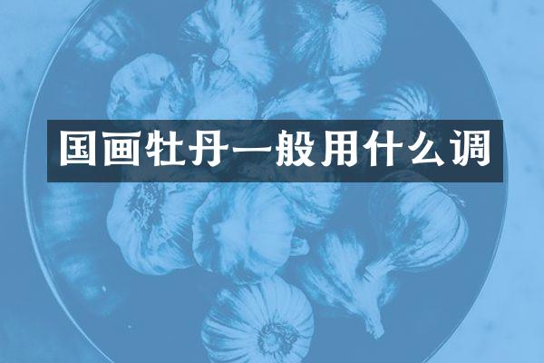 国画牡丹一般用什么调