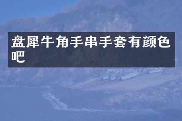 盘犀牛角手串手套有颜