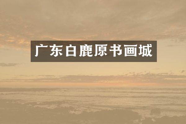 广东白鹿原书画城
