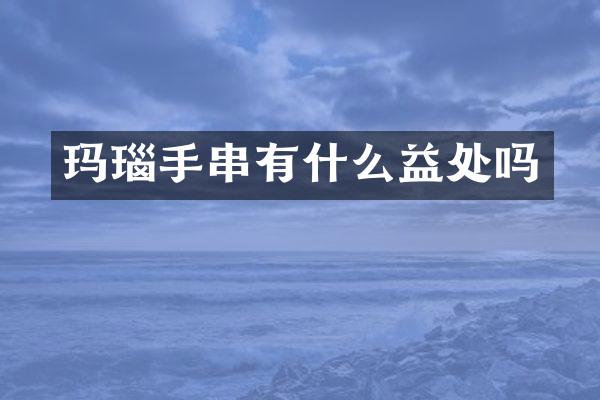 玛瑙手串有什么益处吗