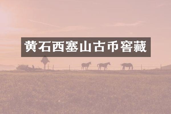 黄石西塞山古币窖藏
