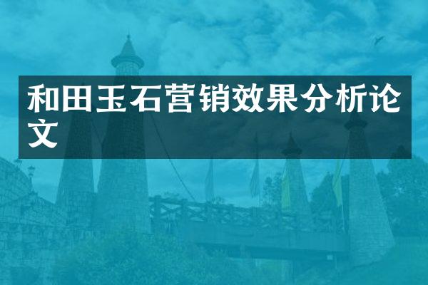 和田玉石营销效果分析论文