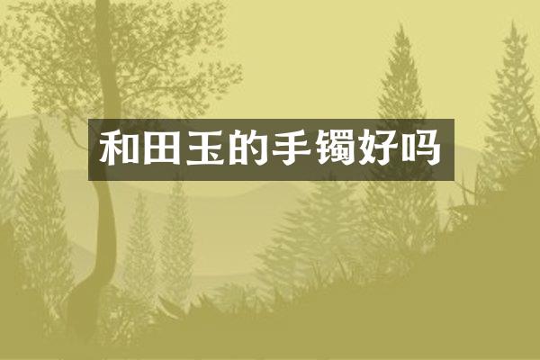 和田玉的手镯好吗