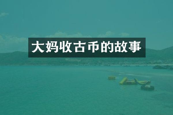 大妈收古币的故事