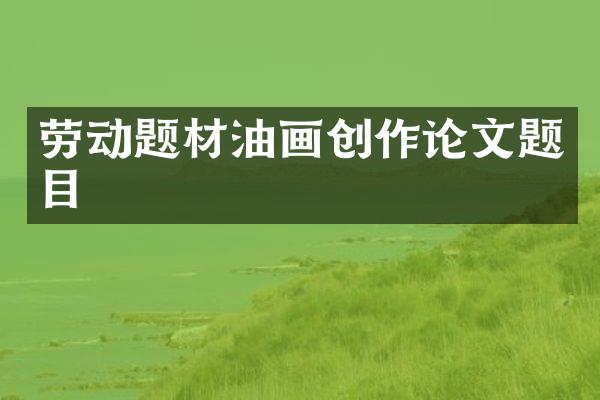 劳动题材油画创作论文题目