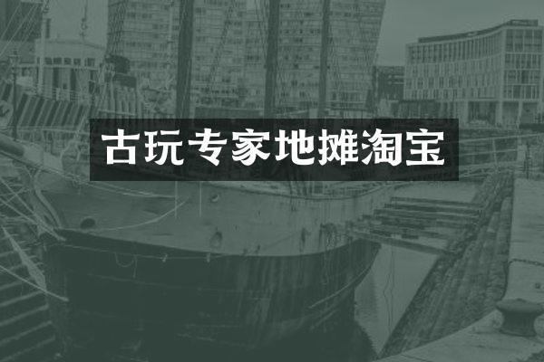 古玩专家地摊淘宝