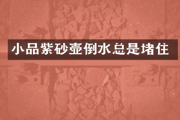 小品紫砂壶倒水总是堵住