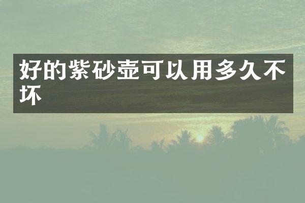 好的紫砂壶可以用多久不坏