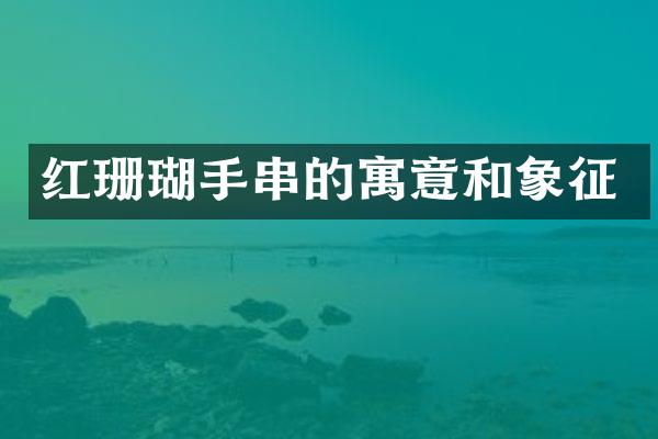 红珊瑚手串的寓意和象征