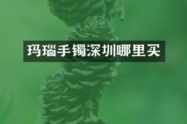 玛瑙手镯深圳哪里买