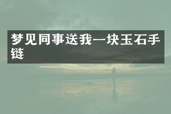 梦见同事送我一块玉石手链