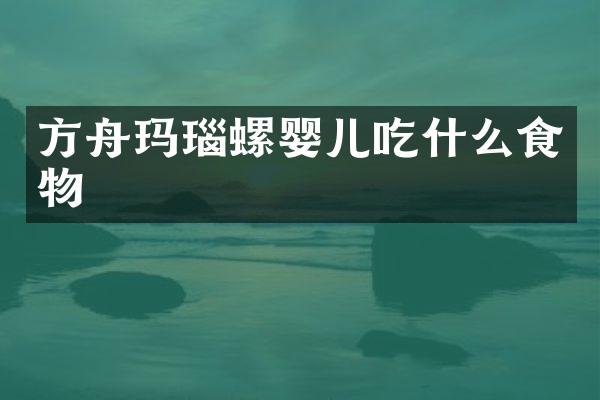 方舟玛瑙螺婴儿吃什么食物