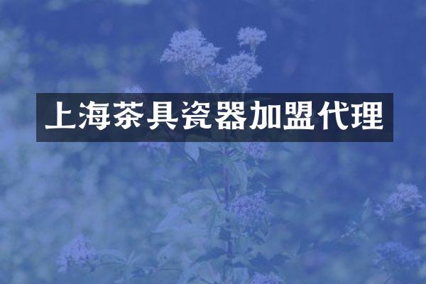 上海茶具瓷器加盟代理