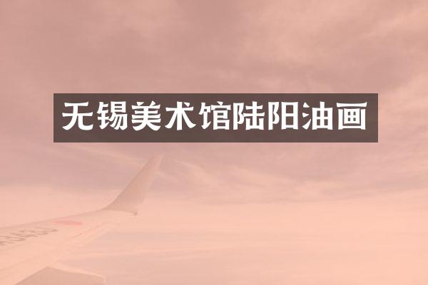 无锡美术馆陆阳油画