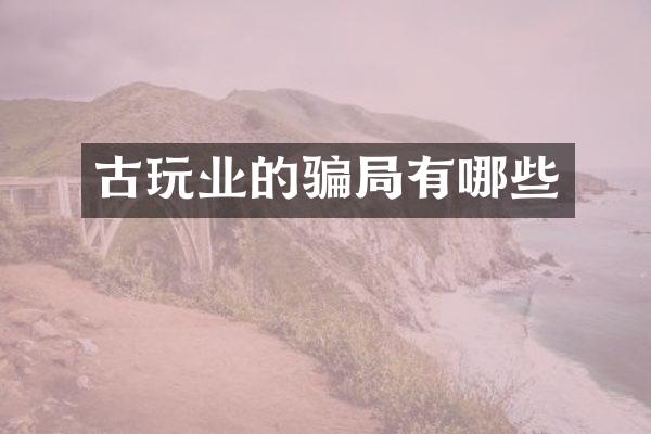 古玩业的骗局有哪些
