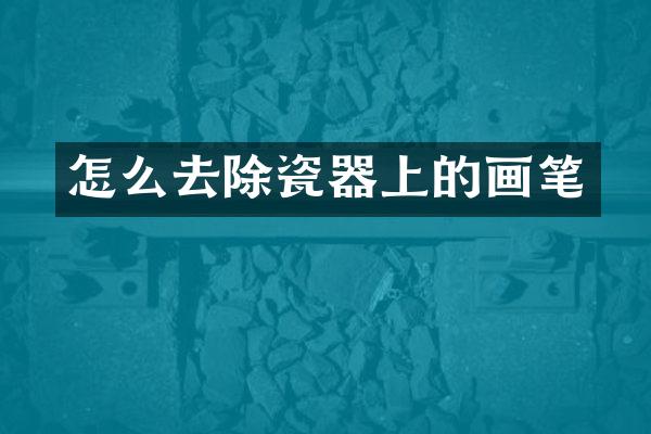 怎么去除瓷器上的画笔