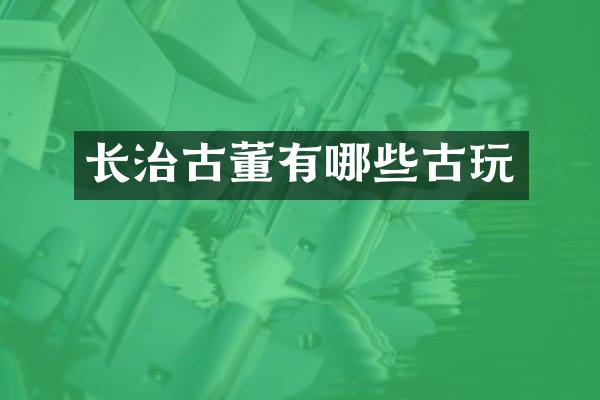 长治古董有哪些古玩