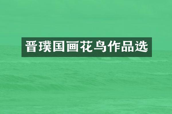 晋璞国画花鸟作品选