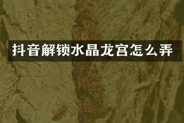 抖音解锁水晶龙宫怎么弄