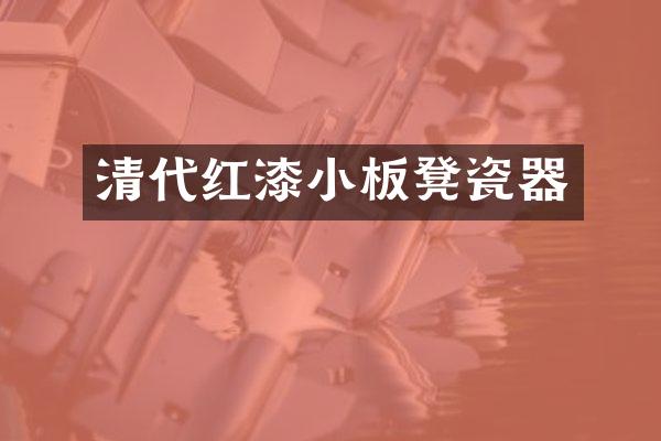 清代红漆小板凳瓷器