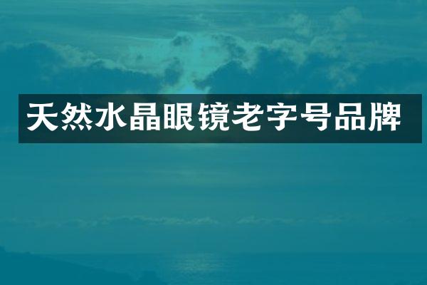 天然水晶眼镜老字号品牌