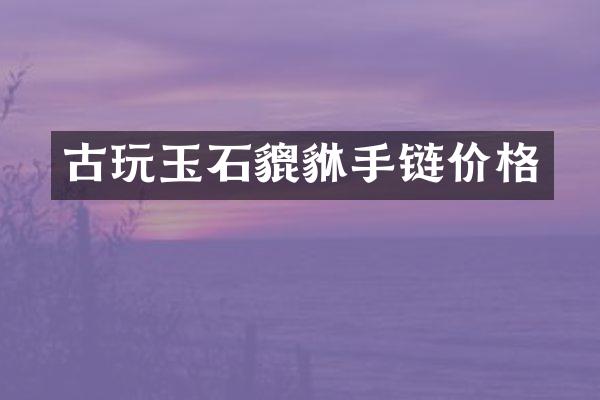 古玩玉石貔貅手链价格