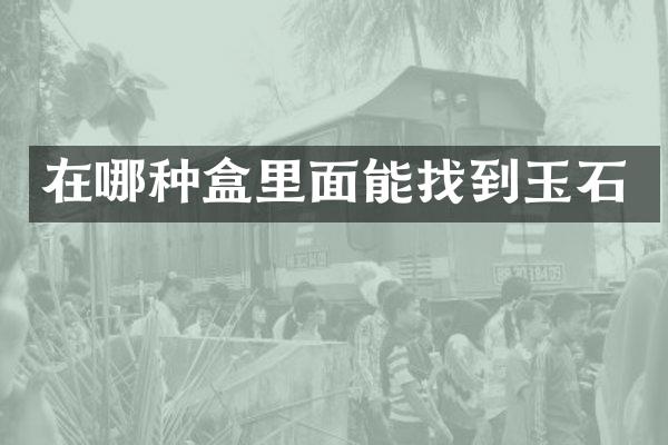 在哪种盒里面能找到玉石