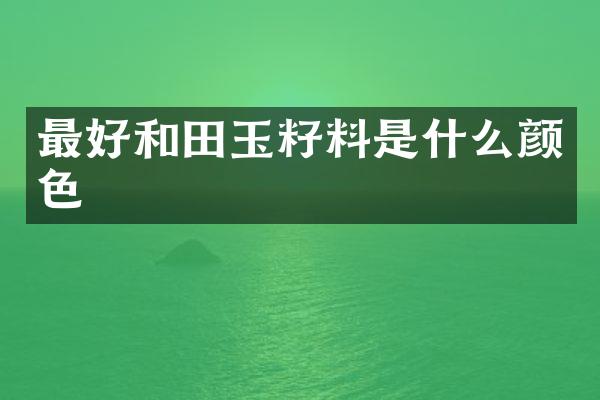 最好和田玉籽料是什么颜色