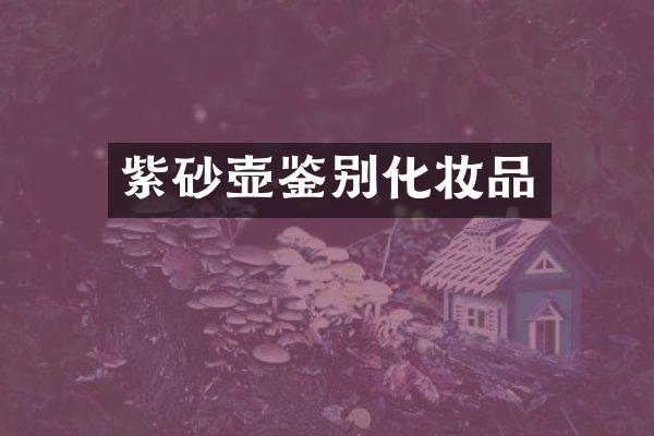 紫砂壶鉴别化妆品