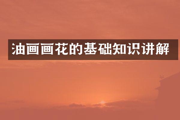 油画画花的基础知识讲解