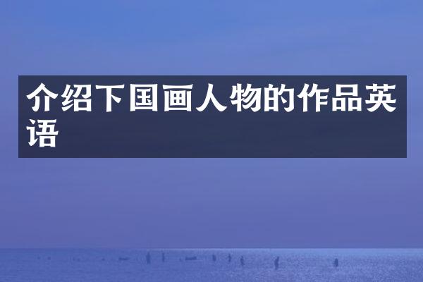介绍下国画人物的作品英语