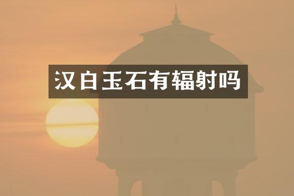 汉白玉石有辐射吗
