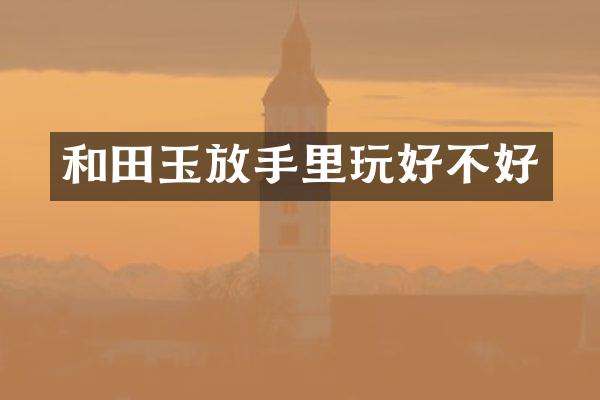 和田玉放手里玩好不好