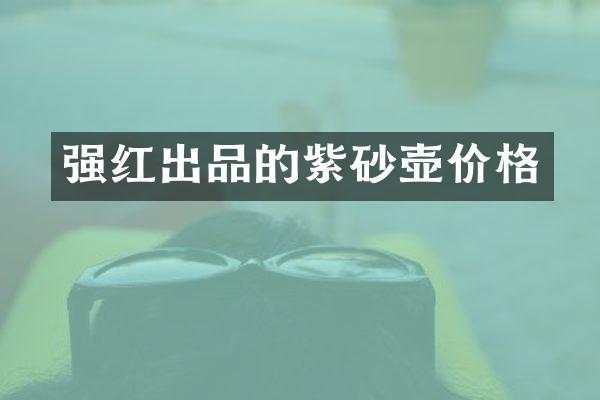 强红出品的紫砂壶价格