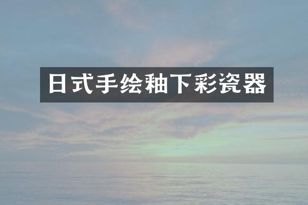 日式手绘釉下彩瓷器