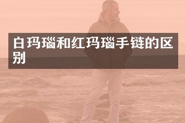白玛瑙和红玛瑙手链的区别